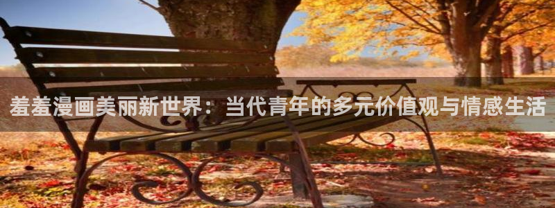 漫蛙下载漫画：羞羞漫画美丽新世界：当代青年的多元价值观与情感生活
