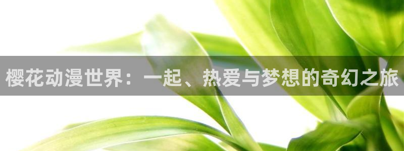 漫蛙manwa台版：樱花动漫世界：一起、热爱与梦想的奇幻之旅