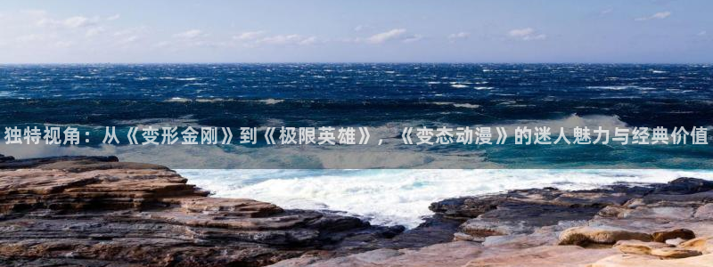 漫蛙下载：独特视角：从《变形金刚》到《极限英雄》，《变态动漫》的迷人魅力与经典价值