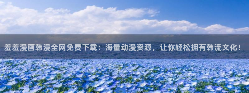 漫蛙最新防走失入口：羞羞漫画韩漫全网免费下载：海量动漫资源，让你轻松拥有韩流文化！