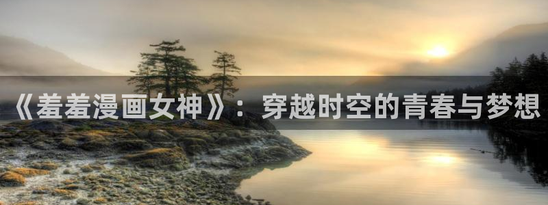 漫蛙manwa2免费下载：《羞羞漫画女神》：穿越时空的青春与梦想