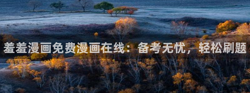 漫蛙旧版：羞羞漫画免费漫画在线：备考无忧，轻松刷题