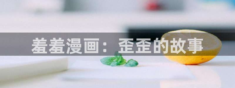 漫蛙漫画免费漫画弹窗入口：羞羞漫画：歪歪的故事