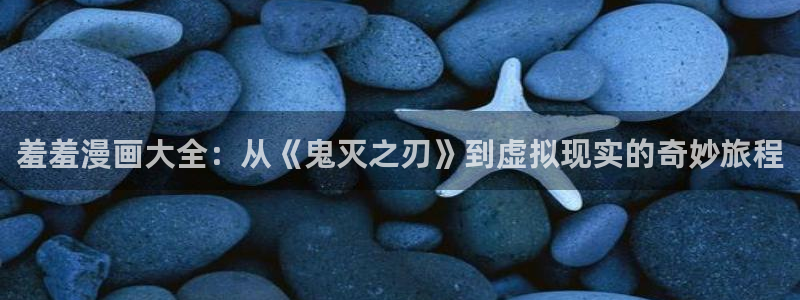 漫蛙2破解版无广告：羞羞漫画大全：从《鬼灭之刃》到虚拟现实的奇妙旅程