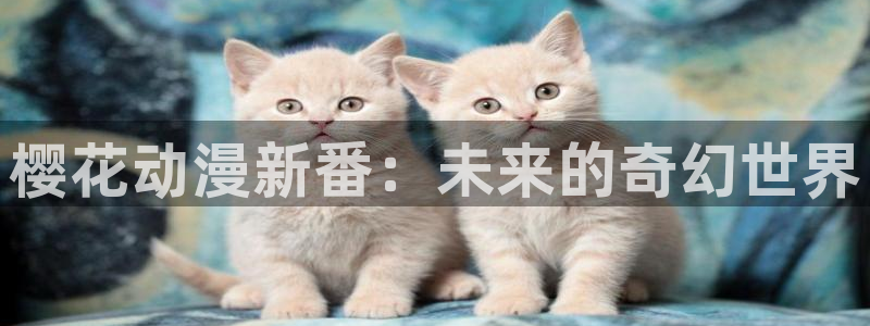 漫蛙网址是什么：樱花动漫新番：未来的奇幻世界