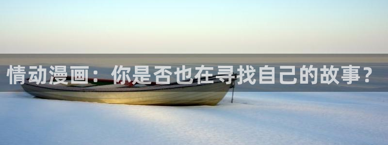 漫蛙网址最新：情动漫画：你是否也在寻找自己的故事？