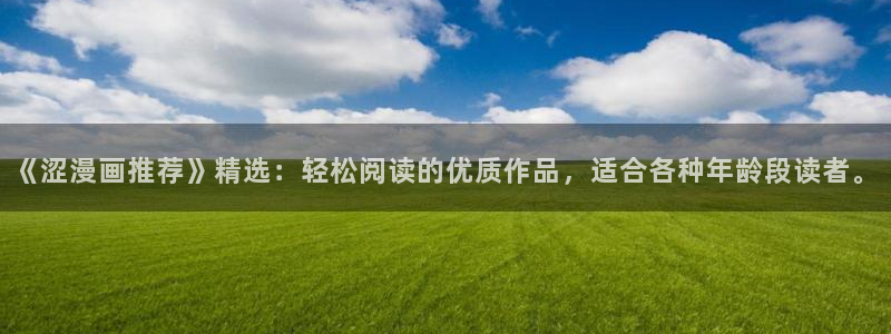 蛙漫安卓版下载：《涩漫画推荐》精选：轻松阅读的优质作品，适合各种年龄段读者。