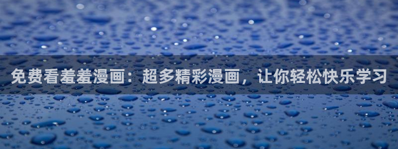 漫蛙最新版本是多少：免费看羞羞漫画：超多精彩漫画，让你轻松快乐学习